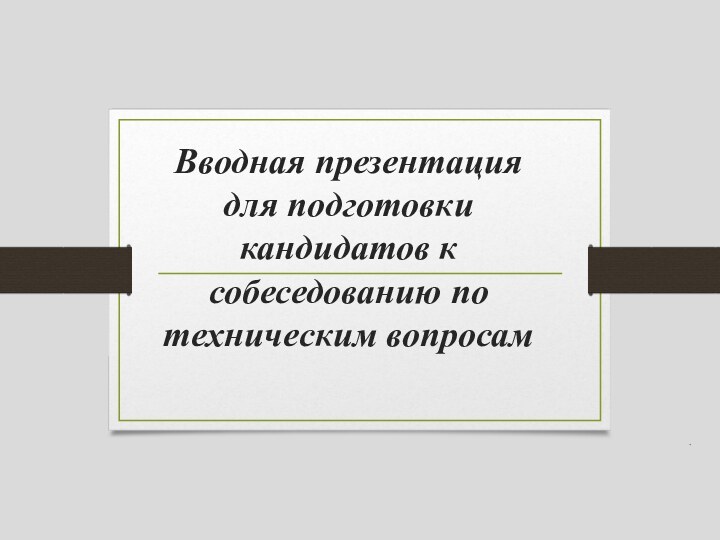 Вводная презентация для подготовки кандидатов к собеседованию по техническим вопросам.