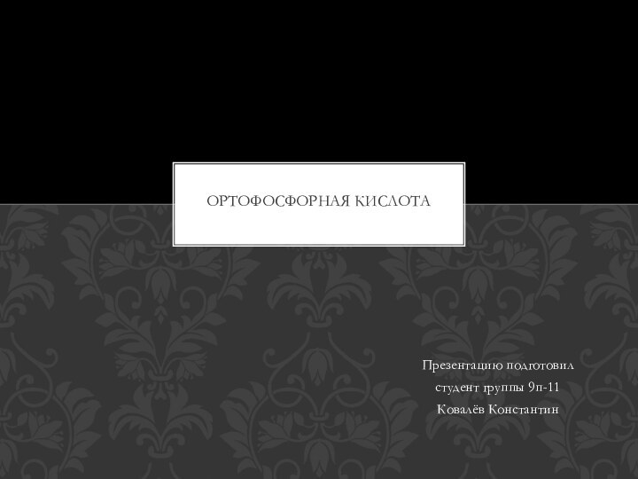 Презентацию подготовилстудент группы 9п-11 Ковалёв КонстантинОРТОФОСФОРНАЯ КИСЛОТА