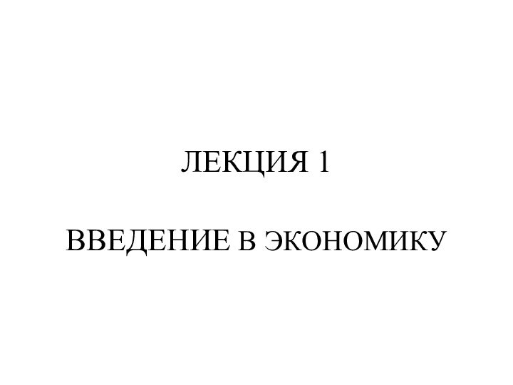 ЛЕКЦИЯ 1 ВВЕДЕНИЕ В ЭКОНОМИКУ