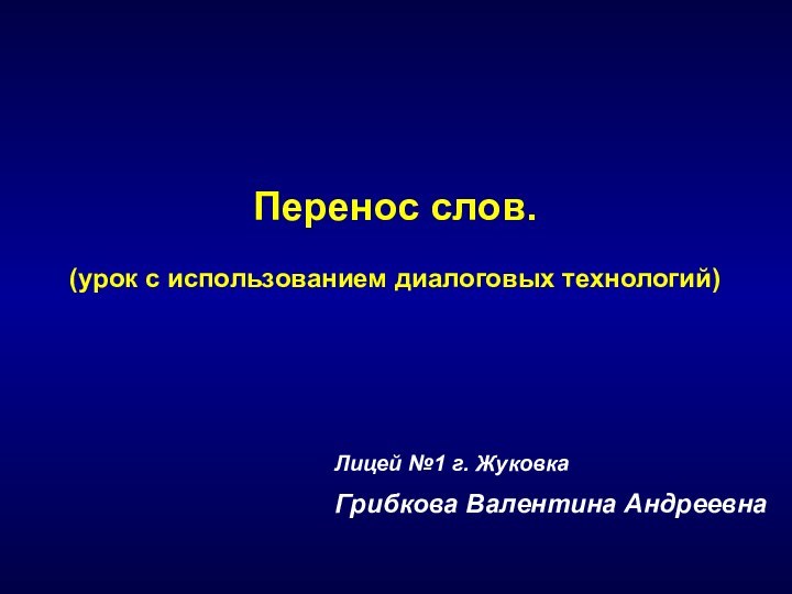 Лицей №1 г. ЖуковкаГрибкова Валентина АндреевнаПеренос слов.(урок с использованием диалоговых технологий)