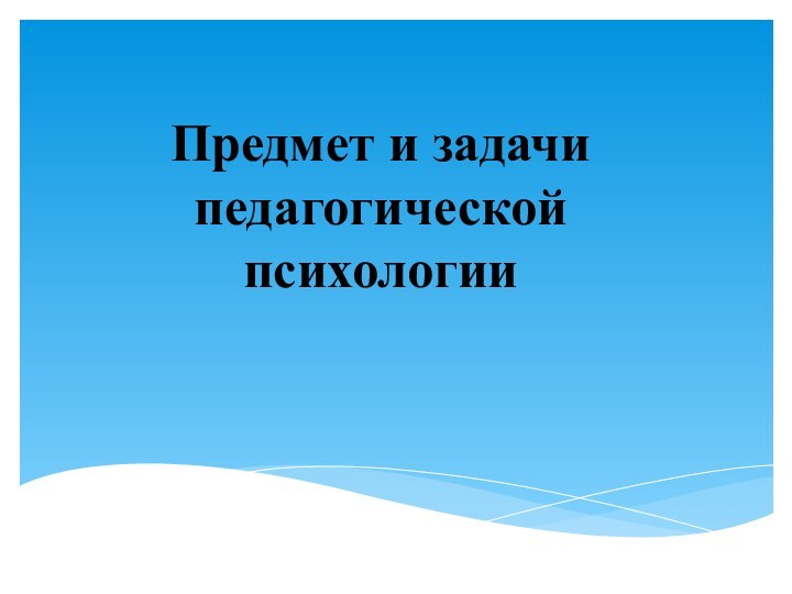 Предмет и задачи педагогической психологии