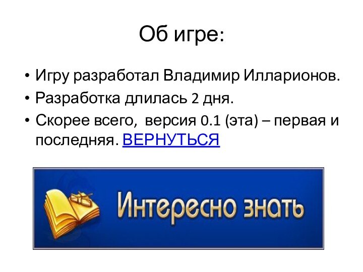 Об игре:Игру разработал Владимир Илларионов.Разработка длилась 2 дня.Скорее всего, версия 0.1 (эта)