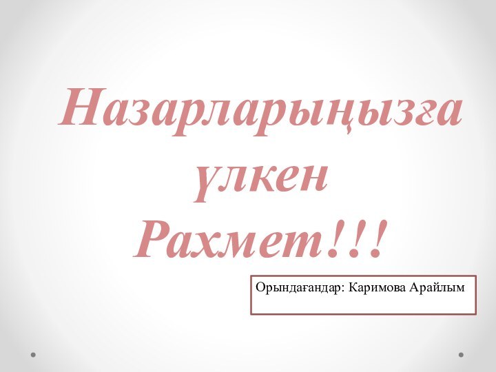 Назарларыңызға үлкен Рахмет!!!Орындағандар: Каримова Арайлым