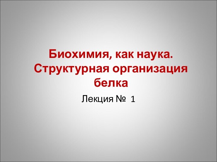 Биохимия, как наука. Структурная организация белкаЛекция № 1