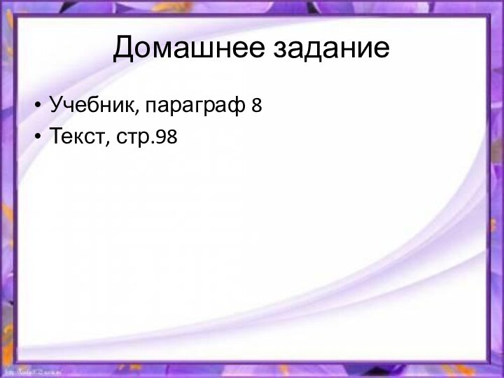 Домашнее задание Учебник, параграф 8Текст, стр.98