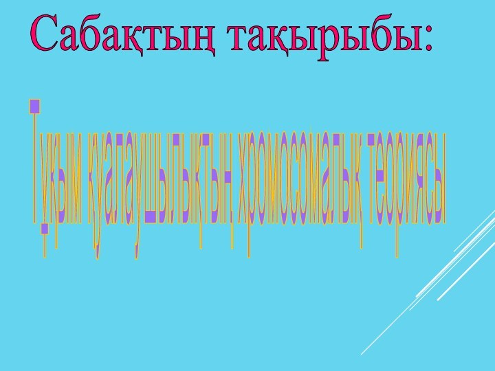 Сабақтың тақырыбы: Тұқым қуалаушылықтың хромосомалық теориясы