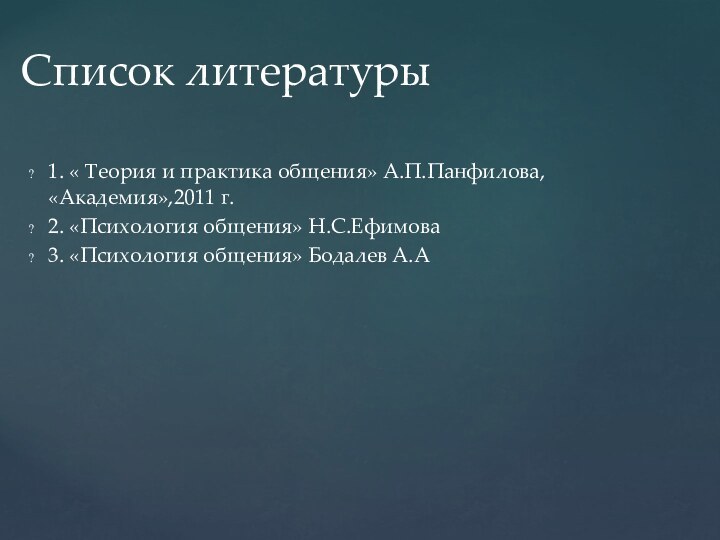 1. « Теория и практика общения» А.П.Панфилова, «Академия»,2011 г.2. «Психология общения» Н.С.Ефимова