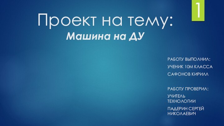 Проект на тему:  Машина на ДУРАБОТУ ВЫПОЛНИЛ: УЧЕНИК 10М КЛАССАСАФОНОВ КИРИЛЛ РАБОТУ ПРОВЕРИЛ:УЧИТЕЛЬ ТЕХНОЛОГИИПАДЕРИН СЕРГЕЙ НИКОЛАЕВИЧ1