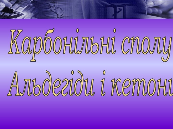 Карбонільні сполуки.  Альдегіди і кетони.