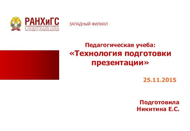 Педагогическая учеба: «Технология подготовки презентации»25.11.2015  ПодготовилаНикитина Е.С. ЗАПАДНЫЙ ФИЛИАЛ