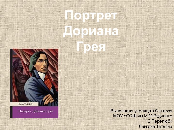 ПортретДориана ГреяВыполнила ученица 9 б класса МОУ «СОШ им.М.М.Рудченко С.Перелюб»Ленгина Татьяна