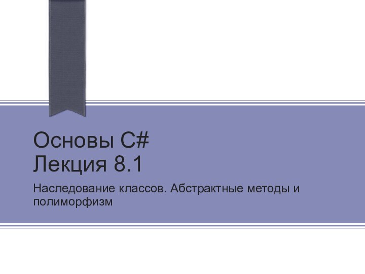 Основы С# Лекция 8.1Наследование классов. Абстрактные методы и полиморфизм