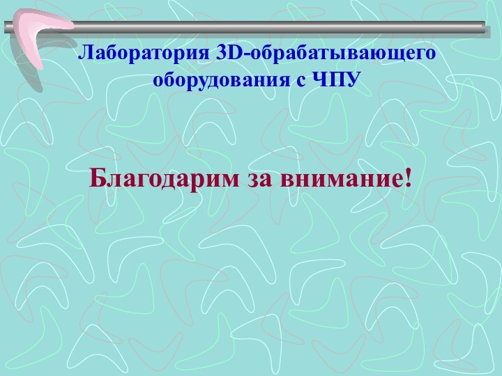 Лаборатория 3D-обрабатывающего оборудования с ЧПУ Благодарим за внимание!