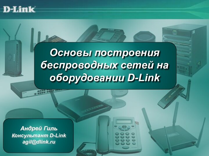 Основы построения беспроводных сетей на оборудовании D-LinkАндрей ГильКонсультант D-Linkagil@dlink.ru