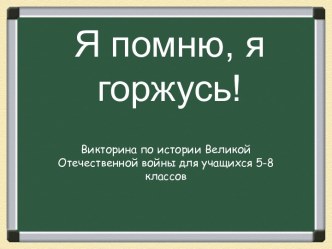 Я помню, я горжусь! Викторина по истории Великой Отечественной войны для учащихся 5-8 классов