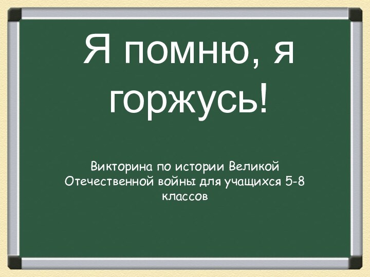 Я помню, я горжусь!Викторина по истории Великой Отечественной войны для учащихся 5-8 классов