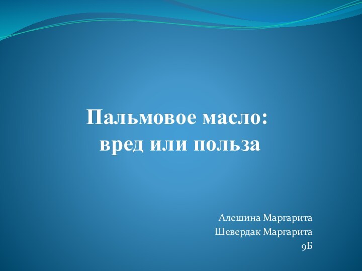 Алешина МаргаритаШевердак Маргарита9БПальмовое масло: вред или польза