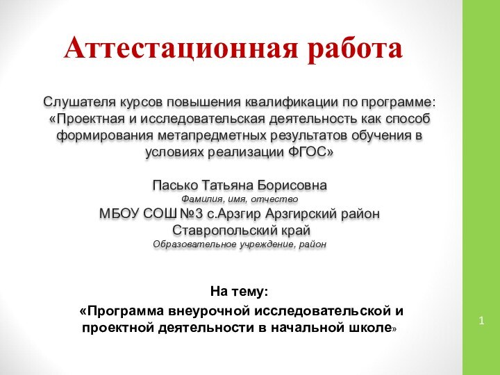 Аттестационная работаСлушателя курсов повышения квалификации по программе:«Проектная и исследовательская деятельность как способ