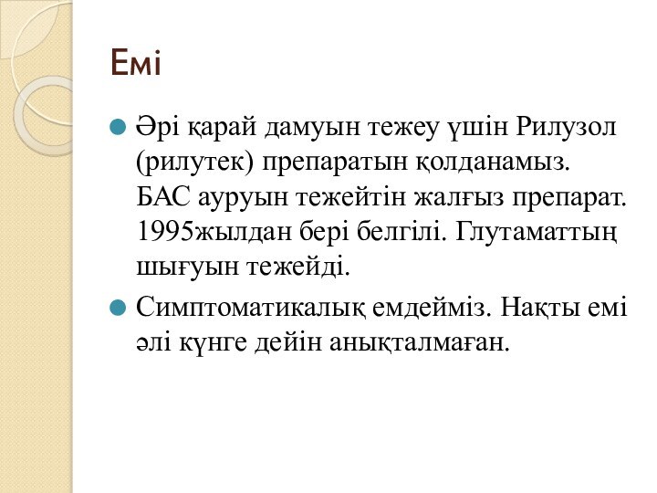 Емі Әрі қарай дамуын тежеу үшін Рилузол(рилутек) препаратын қолданамыз. БАС ауруын тежейтін