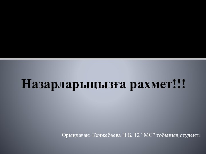 Назарларыңызға рахмет!!!Орындаған: Кенжебаева Н.Б. 12 “МС” тобының студенті