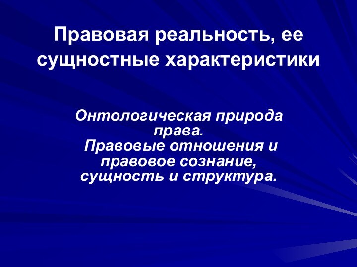 Правовая реальность, ее сущностные характеристики  Онтологическая природа права.  Правовые отношения