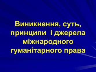 Виникнення, суть, принципи і джерела міжнародного гуманітарного права. (Тема 1)