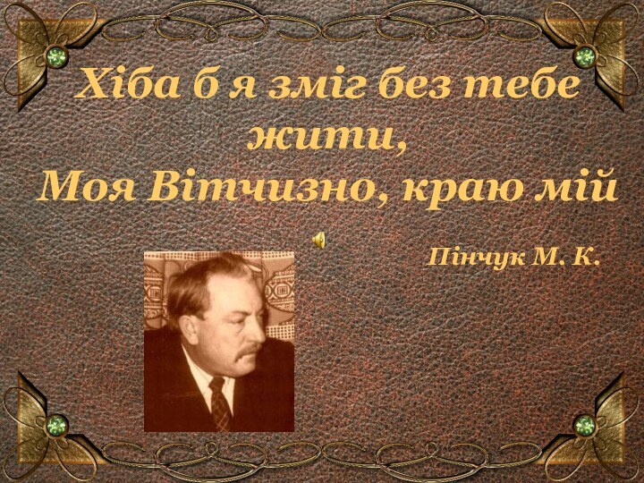 Хіба б я зміг без тебе жити, Моя Вітчизно, краю мій