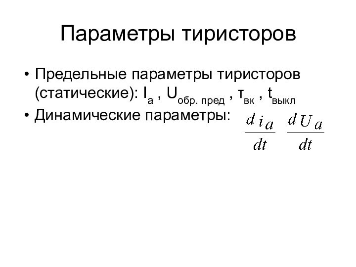 Параметры тиристоровПредельные параметры тиристоров (статические): Ia , Uобр. пред , τвк , tвыклДинамические параметры: