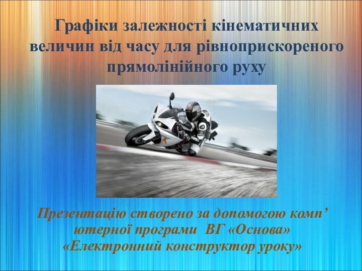 Графіки залежності кінематичних величин від часу для рівноприскореного прямолінійного рухуПрезентацію створено за