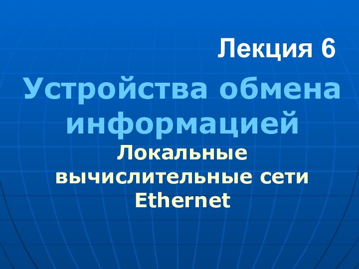 Лекция 6Устройства обмена информациейЛокальные вычислительные сети Ethernet