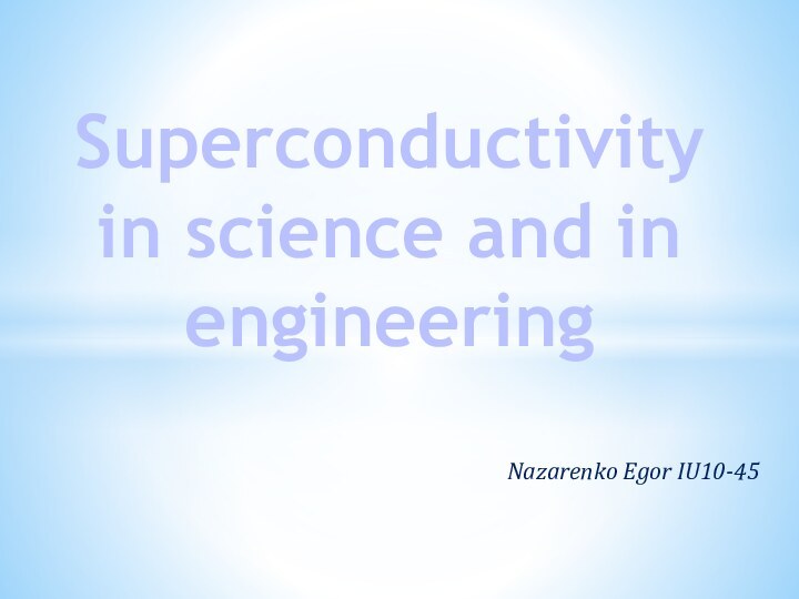 Nazarenko Egor IU10-45Superconductivity in science and in engineering