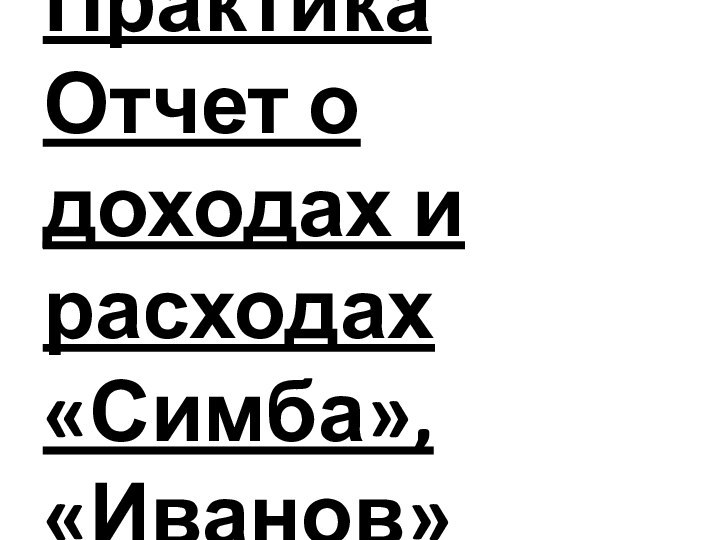 Практика  Отчет о доходах и расходах «Симба», «Иванов»