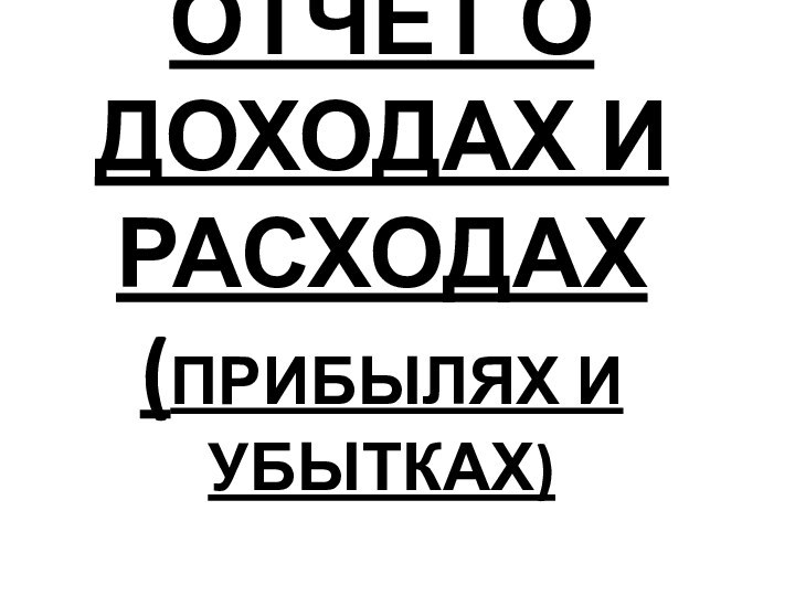 ОТЧЕТ О ДОХОДАХ И РАСХОДАХ (ПРИБЫЛЯХ И УБЫТКАХ)