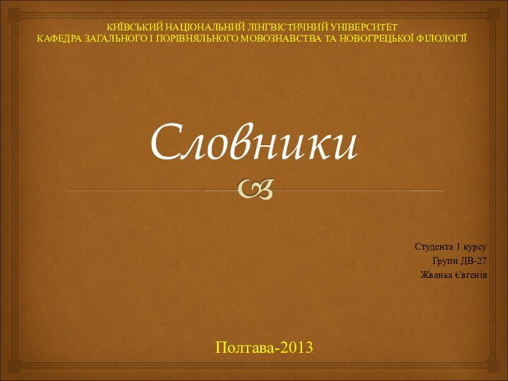 СловникиСтудента 1 курсуГрупи ДВ-27Жванка ЄвгеніяКИЇВСЬКИЙ НАЦІОНАЛЬНИЙ ЛІНГВІСТИЧНИЙ УНІВЕРСИТЕТКАФЕДРА ЗАГАЛЬНОГО І ПОРІВНЯЛЬНОГО МОВОЗНАВСТВА ТА НОВОГРЕЦЬКОЇ ФІЛОЛОГІЇПолтава-2013