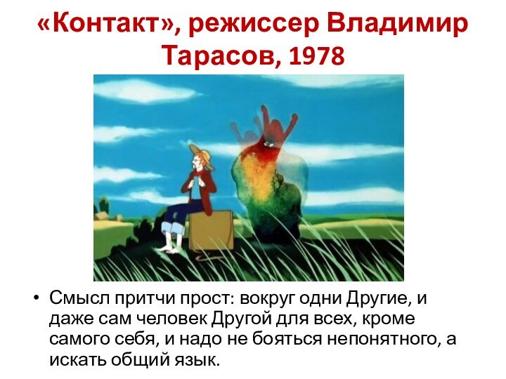 «Контакт», режиссер Владимир Тарасов, 1978Смысл притчи прост: вокруг одни Другие, и даже