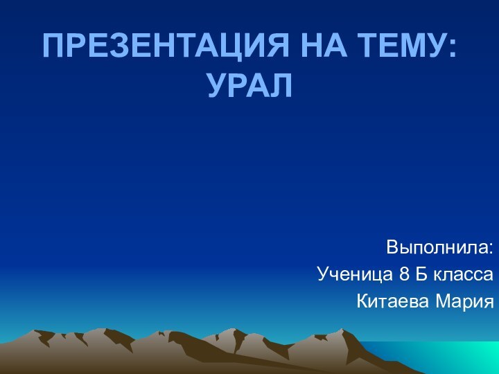 ПРЕЗЕНТАЦИЯ НА ТЕМУ: УРАЛВыполнила:Ученица 8 Б классаКитаева Мария