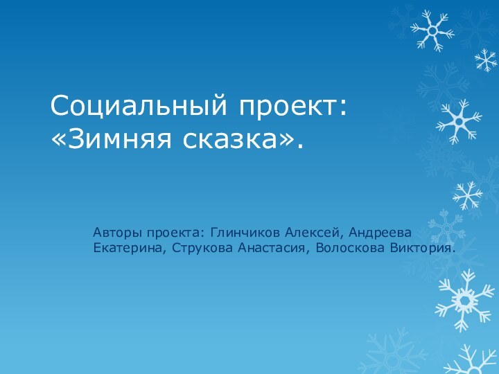 Социальный проект: «Зимняя сказка».Авторы проекта: Глинчиков Алексей, Андреева Екатерина, Струкова Анастасия, Волоскова Виктория.