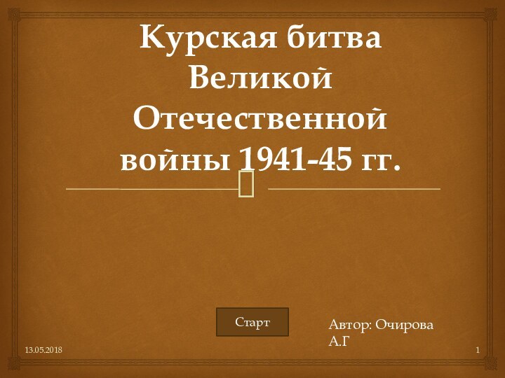 Курская битва Великой Отечественной войны 1941-45 гг. 13.05.2018СтартАвтор: Очирова А.Г