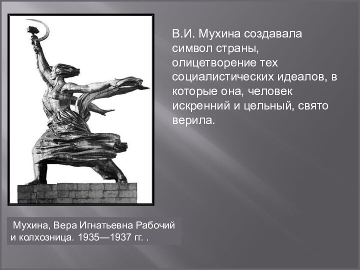 В.И. Мухина создавала символ страны, олицетворение тех социалистических идеалов, в которые она,