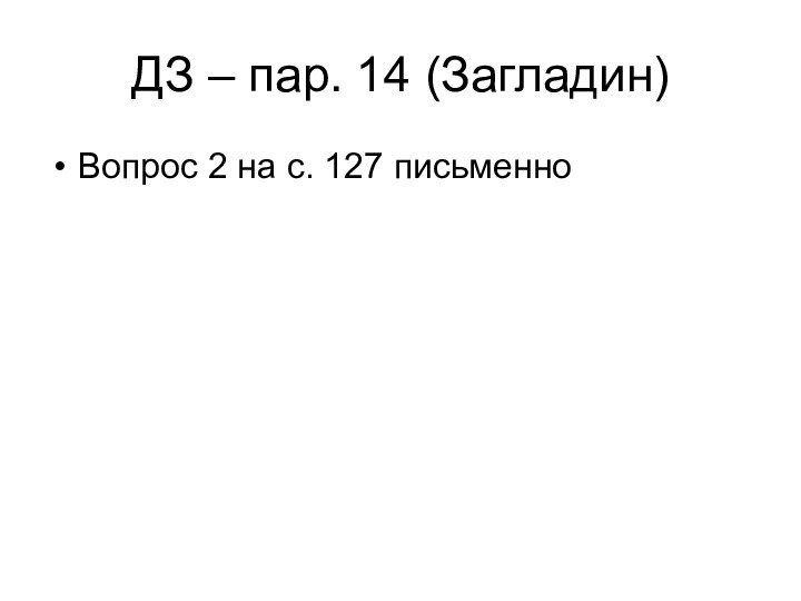 ДЗ – пар. 14 (Загладин)Вопрос 2 на с. 127 письменно