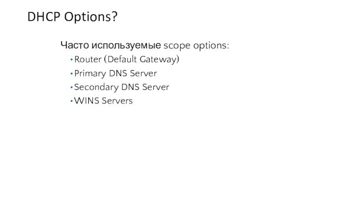 DHCP Options?Часто используемые scope options:Router (Default Gateway)Primary DNS ServerSecondary DNS ServerWINS Servers