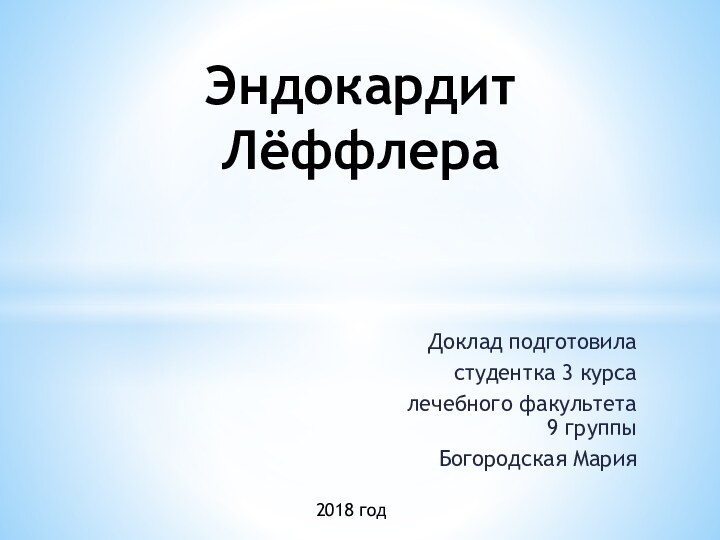 Доклад подготовиластудентка 3 курсалечебного факультета 9 группыБогородская МарияЭндокардит Лёффлера 2018 год