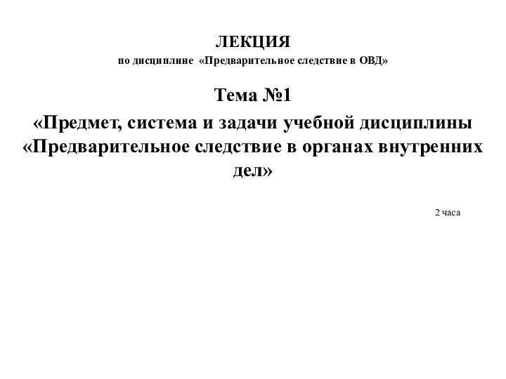 ЛЕКЦИЯ по дисциплине «Предварительное следствие в ОВД»Тема №1«Предмет, система и задачи учебной