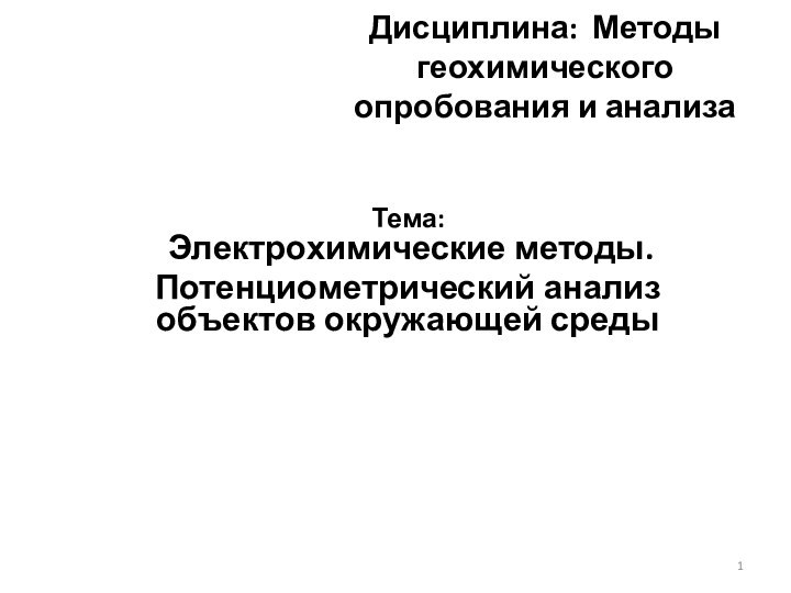 Дисциплина: Методы геохимического опробования и анализа Тема:   Электрохимические методы.Потенциометрический анализ объектов окружающей среды