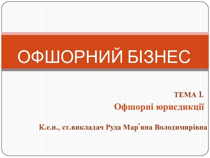 ТЕМА 1. Офшорні юрисдикціїОФШОРНИЙ БІЗНЕСК.е.н., ст.викладач Руда Мар’яна Володимирівна