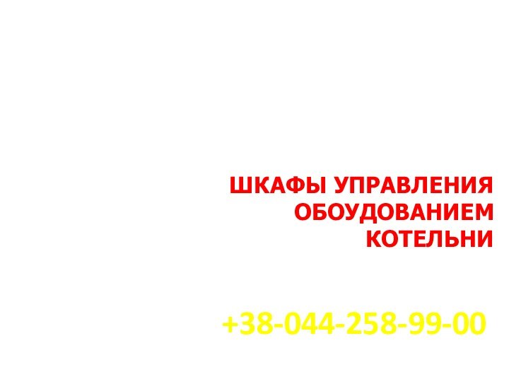 ШКАФЫ УПРАВЛЕНИЯ ОБОУДОВАНИЕМ КОТЕЛЬНИ+38-044-258-99-00