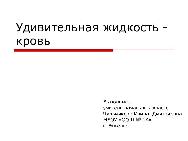 Удивительная жидкость - кровьВыполнила учитель начальных классовЧульмякова Ирина ДмитриевнаМБОУ «ООШ № 14»г. Энгельс