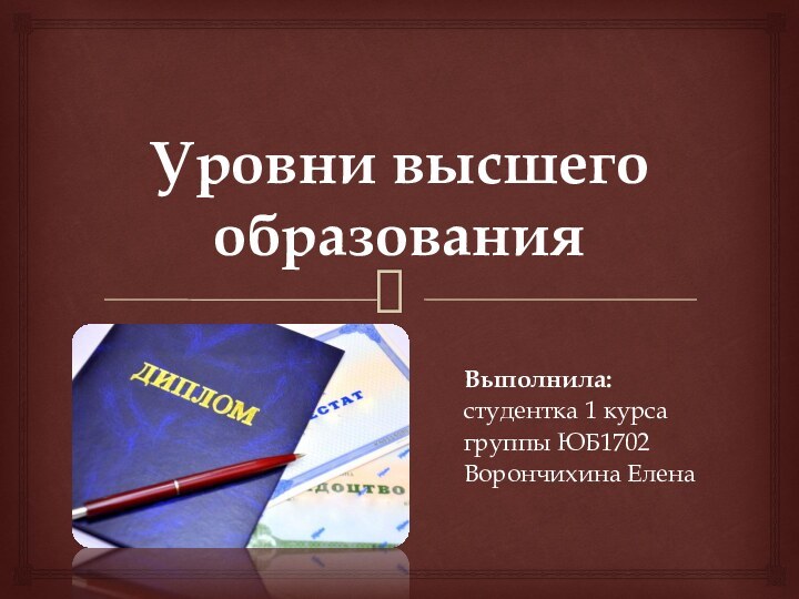 Уровни высшего образованияВыполнила: студентка 1 курса группы ЮБ1702 Ворончихина Елена