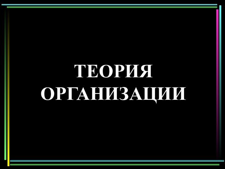 ТЕОРИЯ  ОРГАНИЗАЦИИ