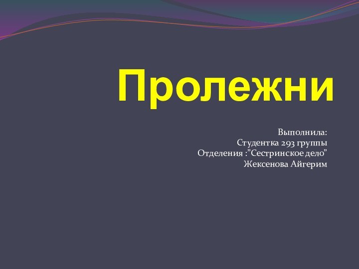 ПролежниВыполнила: Студентка 293 группыОтделения :”Сестринское дело”Жексенова Айгерим